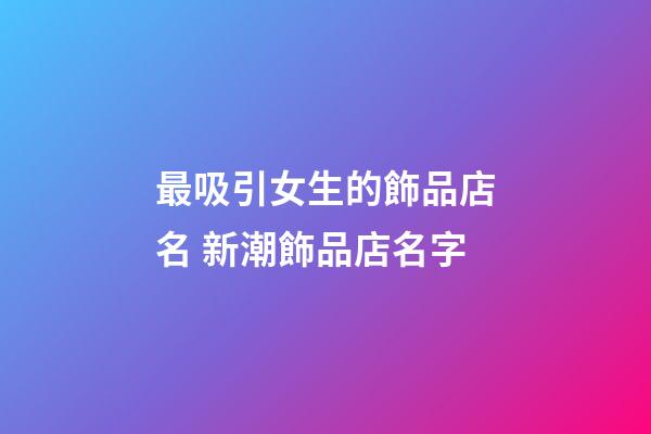 最吸引女生的飾品店名 新潮飾品店名字-第1張-店鋪起名-玄機派